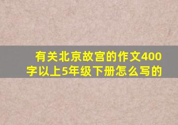 有关北京故宫的作文400字以上5年级下册怎么写的