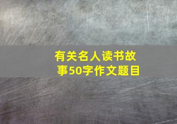 有关名人读书故事50字作文题目