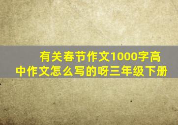 有关春节作文1000字高中作文怎么写的呀三年级下册