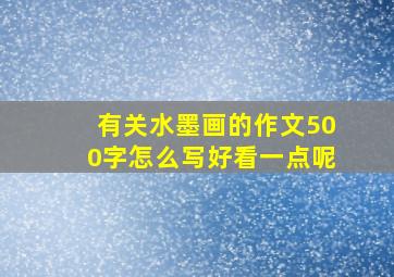 有关水墨画的作文500字怎么写好看一点呢