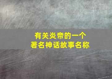 有关炎帝的一个著名神话故事名称