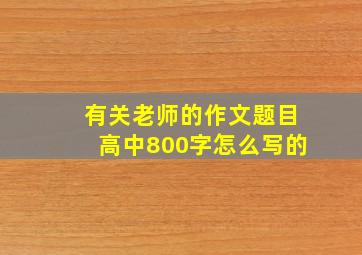 有关老师的作文题目高中800字怎么写的