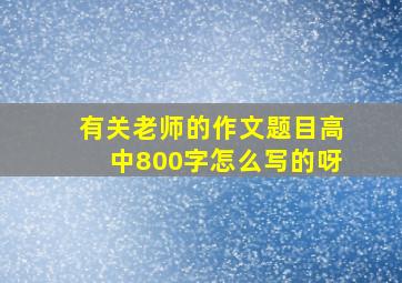 有关老师的作文题目高中800字怎么写的呀