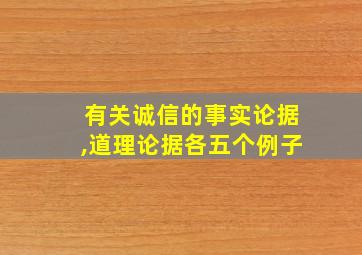 有关诚信的事实论据,道理论据各五个例子