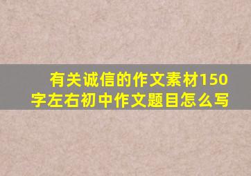 有关诚信的作文素材150字左右初中作文题目怎么写