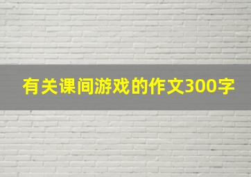 有关课间游戏的作文300字