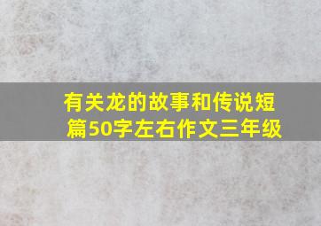 有关龙的故事和传说短篇50字左右作文三年级