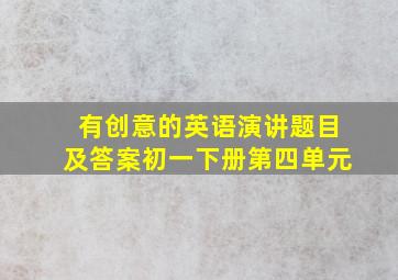 有创意的英语演讲题目及答案初一下册第四单元