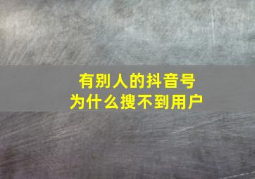 有别人的抖音号为什么搜不到用户