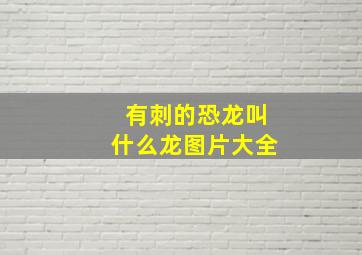 有刺的恐龙叫什么龙图片大全