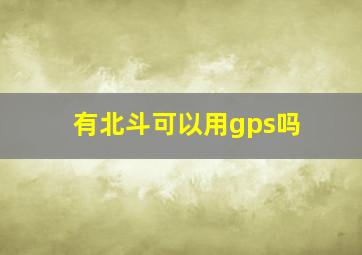 有北斗可以用gps吗