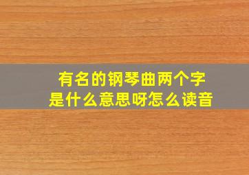 有名的钢琴曲两个字是什么意思呀怎么读音