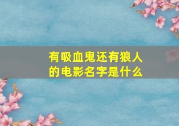 有吸血鬼还有狼人的电影名字是什么