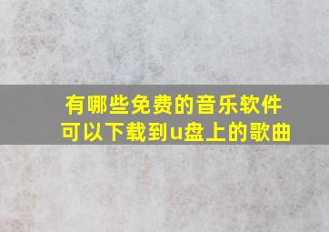 有哪些免费的音乐软件可以下载到u盘上的歌曲