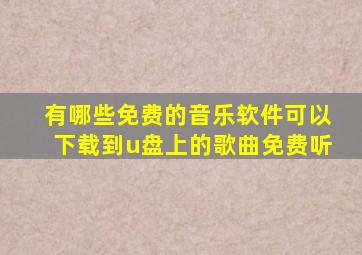 有哪些免费的音乐软件可以下载到u盘上的歌曲免费听