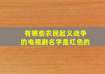 有哪些农民起义战争的电视剧名字是红色的