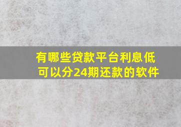 有哪些贷款平台利息低可以分24期还款的软件