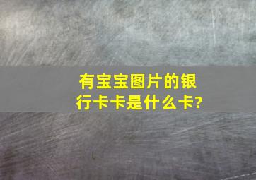 有宝宝图片的银行卡卡是什么卡?