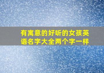 有寓意的好听的女孩英语名字大全两个字一样