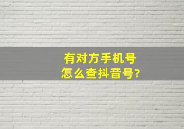 有对方手机号怎么查抖音号?