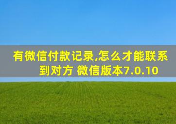 有微信付款记录,怎么才能联系到对方 微信版本7.0.10