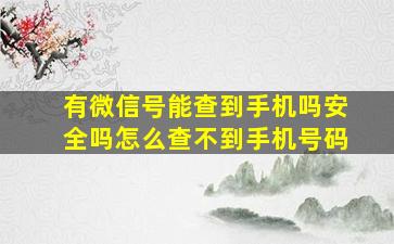 有微信号能查到手机吗安全吗怎么查不到手机号码