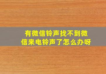 有微信铃声找不到微信来电铃声了怎么办呀