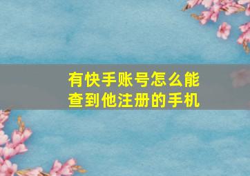 有快手账号怎么能查到他注册的手机