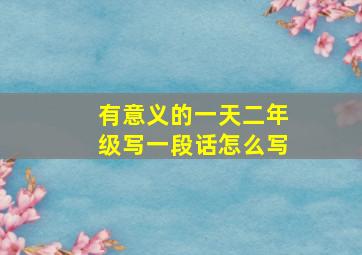 有意义的一天二年级写一段话怎么写