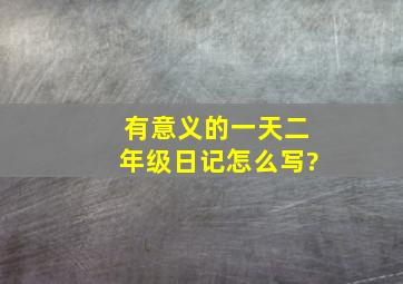 有意义的一天二年级日记怎么写?