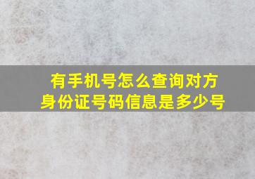 有手机号怎么查询对方身份证号码信息是多少号