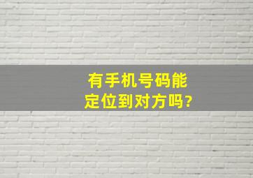 有手机号码能定位到对方吗?