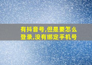 有抖音号,但是要怎么登录,没有绑定手机号