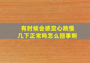 有时候会感觉心跳慢几下正常吗怎么回事啊