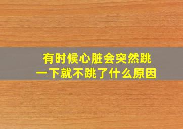 有时候心脏会突然跳一下就不跳了什么原因