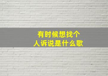 有时候想找个人诉说是什么歌