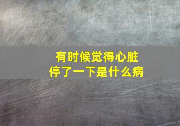 有时候觉得心脏停了一下是什么病