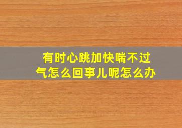 有时心跳加快喘不过气怎么回事儿呢怎么办