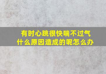 有时心跳很快喘不过气什么原因造成的呢怎么办