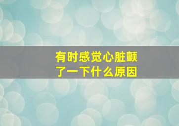 有时感觉心脏颤了一下什么原因