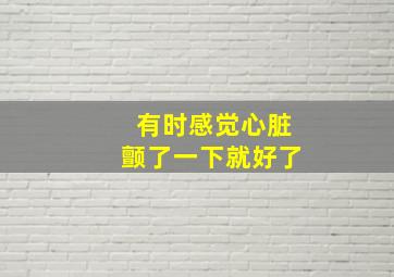 有时感觉心脏颤了一下就好了