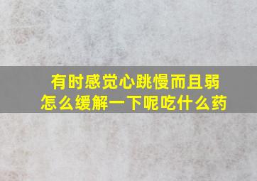 有时感觉心跳慢而且弱怎么缓解一下呢吃什么药