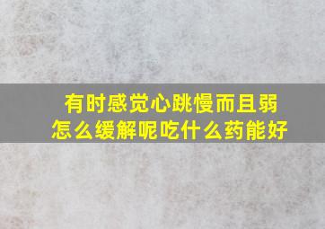 有时感觉心跳慢而且弱怎么缓解呢吃什么药能好