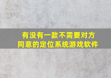 有没有一款不需要对方同意的定位系统游戏软件