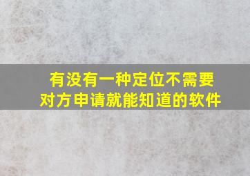 有没有一种定位不需要对方申请就能知道的软件