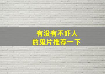 有没有不吓人的鬼片推荐一下