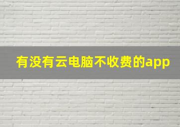 有没有云电脑不收费的app