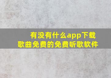 有没有什么app下载歌曲免费的免费听歌软件