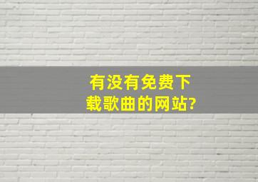 有没有免费下载歌曲的网站?