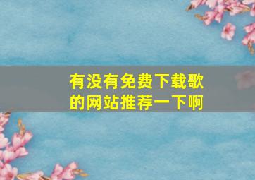 有没有免费下载歌的网站推荐一下啊